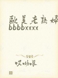 欧美老熟妇bbbbbbxxxx