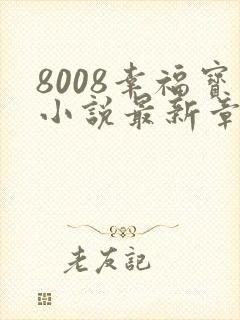 8008幸福宝小说最新章节更新