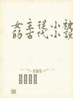 女主从小被团宠的古代小说