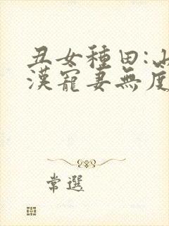 丑女种田:山里汉宠妻无度全文免费阅读