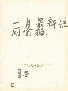 一月最新流出女厕偷拍.