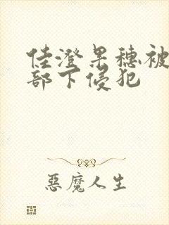 佳澄果穗被丈夫部下侵犯