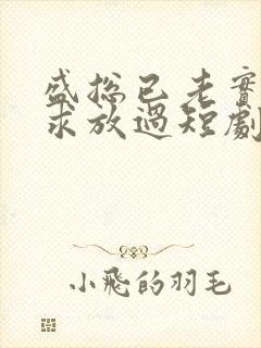 盛总已老实夫人求放过短剧大结局