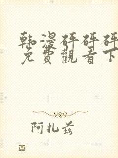 韩漫砰砰砰漫画免费观看下拉