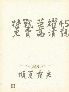 特战荣耀45集免费高清观看