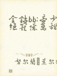 金钻bb:帝少绝宠亿万甜妻