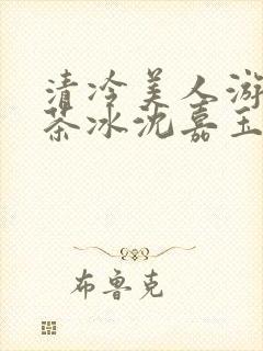 清冷美人游戏抹茶冰沈嘉玉