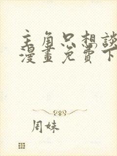 主角只想谈恋爱漫画免费下拉封面