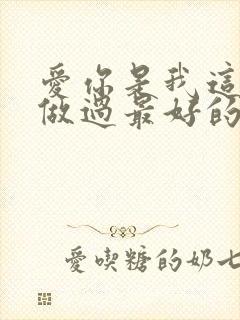 爱你是我这辈子做过最好的事