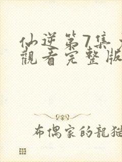 仙逆第7集免费观看完整版