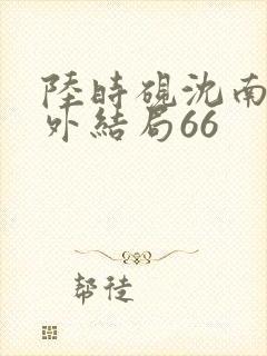 陆时砚沈南初番外结局66封面