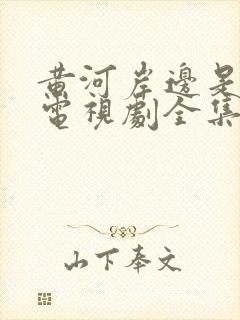 黄河岸边是我家电视剧全集免费播放