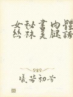 女秘书肉体肉色丝袜美腿诱惑