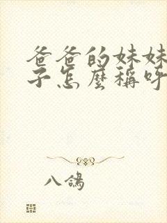 爸爸的妹妹我儿子怎么称呼她