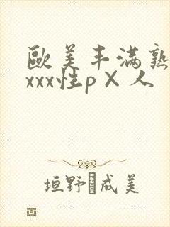 欧美丰满熟妇xxxx性p×人