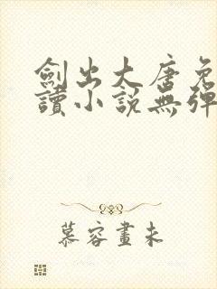 剑出大唐免费阅读小说无弹窗