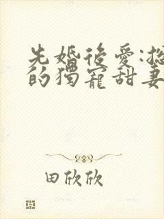 先婚后爱:总裁的独宠甜妻