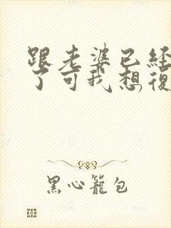 跟老婆已经离婚了可我想复婚