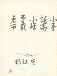 免费小说小说都市巅峰高手全本阅读