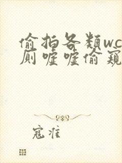 偷拍各类wc女厕嘘嘘偷窥