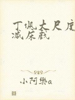 丁佩大尺度无删减床戏