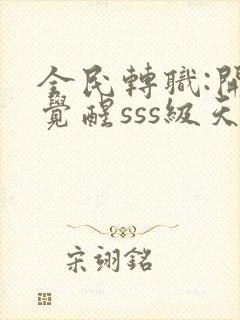 全民转职:开局觉醒sss级天赋全本免费阅读