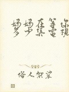 妈妈在等你一共多少集电视剧