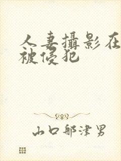 人妻摄影在夫前被侵犯