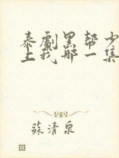 泰剧黑帮少爷爱上我哪一集高能