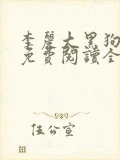 李丽大黑狗小说免费阅读全文大神