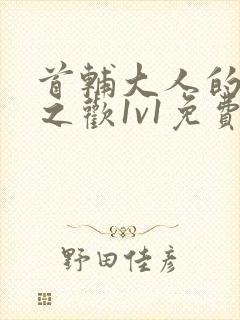 首辅大人的床榻之欢1v1免费