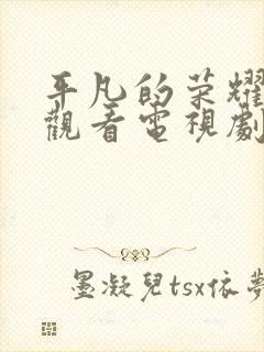 平凡的荣耀免费观看电视剧全集在线