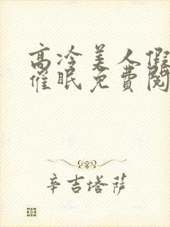 高冷美人假装被催眠免费阅读