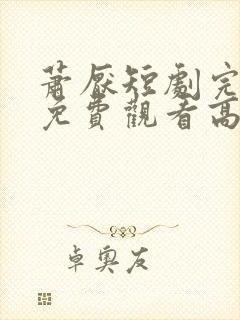 萧厌短剧完整版免费观看高清