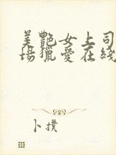 美艳女上司的职场猎爱在线播放