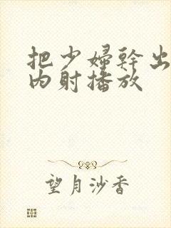 把少妇干出白浆内射播放封面