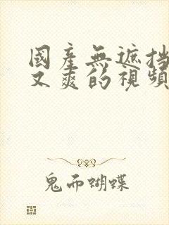 国产无遮挡刺激又爽的视频