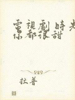 电视剧 时光和你都很甜