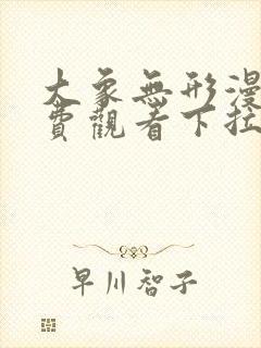 大象无形漫画免费观看下拉式全集