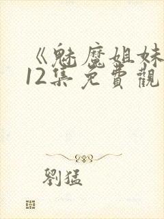 《魅魔姐妹》第12集免费观看全集