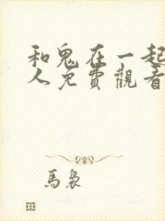 和鬼在一起的男人免费观看下拉式漫画
