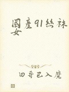 国产91丝袜美女