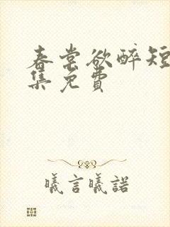 春棠欲醉短剧全集免费