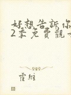 好想告诉你 第2季免费观看完整版高清