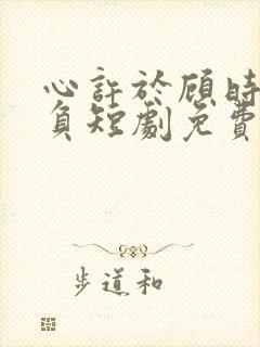 心许于顾时光不负短剧免费