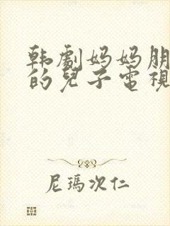 韩剧妈妈朋友家的儿子电视剧免费观看全集