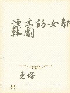 漂亮的女邻居2韩剧