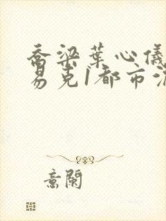 乔梁叶心仪做局易克1都市沉浮