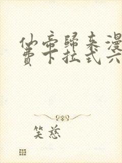 仙帝归来漫画免费下拉式六漫画