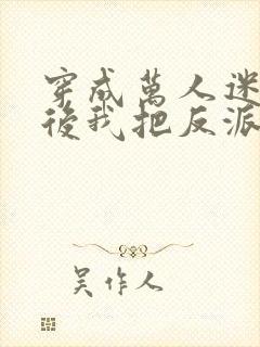 穿成万人迷霸总后我把反派弄哭了